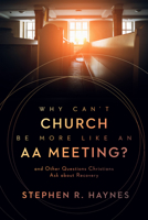 Why Can't Church Be More Like an AA Meeting?: And Other Questions Christians Ask about Recovery 0802878857 Book Cover