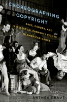 Choreographing Copyright: Race, Gender, and Intellectual Property Rights in American Dance 0199360375 Book Cover