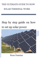 THE ULTIMATE GUIDE TO HOW SOLAR TERMINAL WORK: Step by step guide on how to set up solar power B09JR7ZHH2 Book Cover
