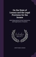 On the State of Lunacy and the Legal Provision for the Insane: With Observations on the Construction and Organization of Asylums 1519451776 Book Cover