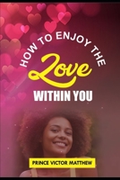 How to Enjoy the Love Within You B0BRLZ53NM Book Cover