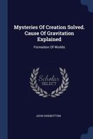 Mysteries Of Creation Solved. Cause Of Gravitation Explained: Formation Of Worlds 102176969X Book Cover