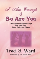 I Am Enough & So Are You: 7 Principles to Breakthrough Life, After Lies, Hurt, Guilt and Shame 1536812021 Book Cover