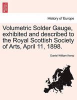 Volumetric Solder Gauge, exhibited and described to the Royal Scottish Society of Arts, April 11, 1898. 1241524246 Book Cover