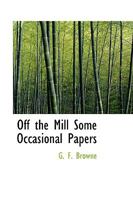 Off the Mill; Some Occasional Papers 0469954817 Book Cover