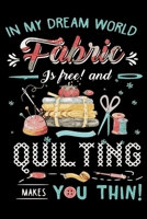 In My Dream World Fabric Is Free And Quilting Makes You Thin !: Cute Quilters Notebook: 120 Pages 6" x 9" Blank Lined Journal, Notebook or Diary, Durable Soft Cover, Matte Finish, Makes A Great Gift 1674211295 Book Cover