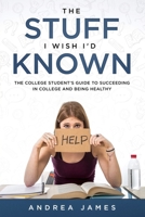 The Stuff I Wish I'd Known : The College Student's Guide to Succeeding in College and Being Healthy 057849941X Book Cover