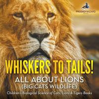 Whiskers to Tails! All about Lions (Big Cats Wildlife) - Children's Biological Science of Cats, Lions & Tigers Books 168323975X Book Cover