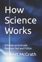 How Science Works: A Primer on Form and Function, Fact and Fiction B0B7588H9J Book Cover