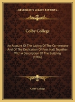 Colby College: An Account Of The Laying Of The Cornerstone And Of The Dedication Of Foss Hall, Together With A Description Of The Building 1162067470 Book Cover