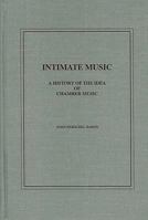 Intimate Music: A History of the Idea of Chamber Music 1576471004 Book Cover