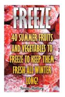 Freeze: 40 Summer Fruits and Vegetables to Freeze to Keep Them Fresh All Winter Long! 1548367214 Book Cover