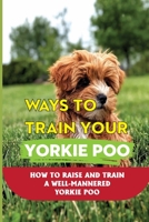 Ways To Train Your Yorkie Poo: How To Raise And Train A Well-Mannered Yorkie Poo: The Basics Of Yorkie Poo Puppy Training B09BTGLZR2 Book Cover