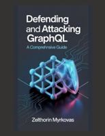 Defending and Attacking GraphQL: A Comprehensive Guide B0G4GX74SV Book Cover