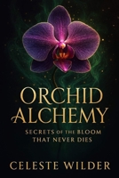Orchid Alchemy: Secrets Of The Bloom That Never Dies B0FTFLRM1L Book Cover