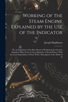 Working of the Steam Engine Explained by the Use of the Indicator: Or, an Exposition of the Best Means of Producing the Greatest Impulsive Effect From a Given Quantity of Steam-Power, With the Least E 1017357242 Book Cover