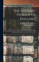 The Historic Peerage Of England: Exhibiting, Under Alphabetical Arrangement, The Origin, Descent, And Present State Of Every Title Of Peerage Which Has Existed In This Country Since The Conquest 101869305X Book Cover