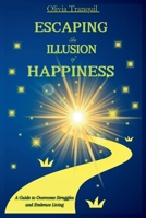 Escaping the Illusion of Happiness: A Guide to Overcome Struggles and Embrace Living B0CVSK2G25 Book Cover