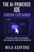 The AI-Powered IDE Cursor Explained: A Practical Guide to Automating and Enhancing Your Coding Workflow B0F78Z8N2Q Book Cover