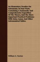 An Elementary Treatise On Astronomy: In Four Parts. Containing a Systematic and Comprehensive Exposition of the Theory, and the More Important Practical Problems; with Solar, Lunar, and Other Astronom 1178503909 Book Cover