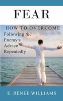 Fear: How to Overcome Following the Enemy's Advice Repeatedly 0983446008 Book Cover