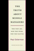 The Truth About Middle Managers: Who They Are, How They Work, Why They Matter 1422179702 Book Cover