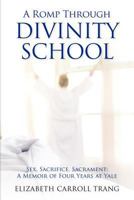 A Romp Through Divinity School: Sex, Sacrifice, Sacrament, A Memoir of Four Years at Yale 1475042035 Book Cover