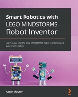 Smart Robotics with LEGO MINDSTORMS Robot Inventor: Learn to play with the LEGO MINDSTORMS Robot Inventor kit and build creative robots 1800568401 Book Cover