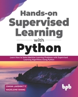Hands-on Supervised Learning with Python: Learn How to Solve Machine Learning Problems with Supervised Learning Algorithms Using Python 9389328977 Book Cover