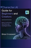 Character.AI Guide for Beginners and Creators: Build, Customize, and Chat with Intelligent Bots B0FVVV7FWR Book Cover