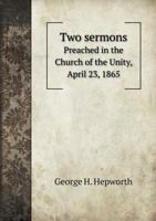 Two Sermons Preached in the Church of the Unity, April 32, 1865 0526473118 Book Cover