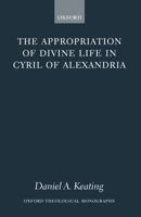 The Appropriation of Divine Life in Cyril of Alexandria (Oxford Theological Monographs) 0199267138 Book Cover