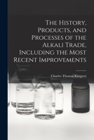 The History, Products, and Processes of the Alkali Trade, Including the Most Recent Improvements 1017935521 Book Cover