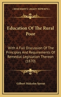 Education Of The Rural Poor: With A Full Discussion Of The Principles And Requirements Of Remedial Legislation Thereon 1164628615 Book Cover