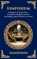 Symposium: A Banquet of Perspectives - Xenophon's Dialogue on Eros, Friendship, and the Deeds of Socrates 1806293404 Book Cover