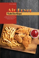Air Fryer Toaster Oven Recipes: Crispy, Easy and Delicious Recipes that Anyone Can Cook and Want to Enjoy Tasty Effortless Dishes 1801829543 Book Cover