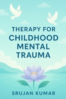 Healing Childhood Mental Trauma: Understanding, Therapy & Recovery: by Srujan Kumar B0FQJP8F1P Book Cover