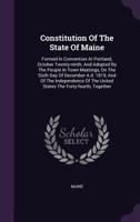 Constitution of the State of Maine: Formed in Convention at Portland, October Twenty-Ninth, and Adopted by the People in Town Meetings, on the Sixth D 134303017X Book Cover
