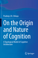 On the Origin and Nature of Cognition: A Topological Model of Cognitive Architecture 3031511077 Book Cover