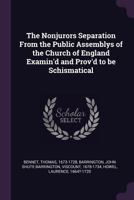 The Nonjurors Separation from the Public Assemblys of the Church of England Examin'd and Prov'd to Be Schismatical 1015072712 Book Cover