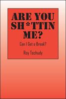 Are You Sh*ttin Me? Can I Get a Break? 1478702869 Book Cover