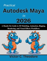 Practical Autodesk Maya in 2026: A Hands-On Guide to 3D Modeling, Animation, Rigging, Rendering, and Visual Effects Workflows (Practical Tech Companion) B0H25233D6 Book Cover