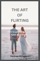 THE ART OF FLIRTING: How to get the guy you have a crush on B0DNZMMKQC Book Cover