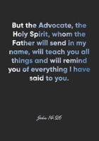 John 14: 26 Notebook: But the Advocate, the Holy Spirit, whom the Father will send in my name, will teach you all things and will remind you of everything I have said: John 14:26 Notebook, Bible Verse 1677055073 Book Cover