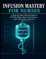 Infusion Mastery for Nurses: A Step-by-Step Clinical Guide to IV Flow Rates, Drip Calculations, and Critical Care Infusions B0GYHW3SLZ Book Cover