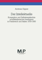 Der Intellektuelle: Konzeption und Selbstverständnis schriftstellerischer Intelligenz in Frankreich und Italien 1918-1930. M&P Schriftenreihe 3476450279 Book Cover