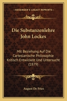 Die Substanzenlehre John Lockes: Mit Beziehung Auf Die Cartesianische Philosophie Kritisch Entwickelt Und Untersucht ... 1147740658 Book Cover