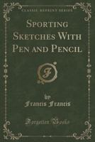 Sporting Sketches with Pen and Pencil (Classic Reprint) 1146061366 Book Cover