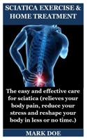 SCIATICA EXERCISE & HOME TREATMENT: The easy and effective care for sciatica (relieves your body pain, reduce your stress and reshape your body in less or no time.) 1698281862 Book Cover