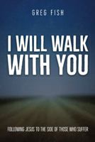 I Will Walk with You: Following Jesus to the Side of Those Who Suffer 1973631741 Book Cover